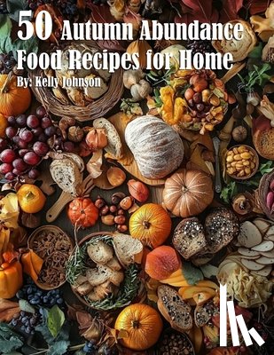 Johnnson, Kelly - 50 Autumn Abundance Recipes for Home