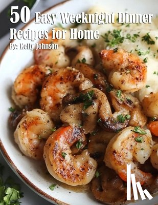 Johnson, Kelly - 50 Easy Weeknight Dinner Recipes for Home