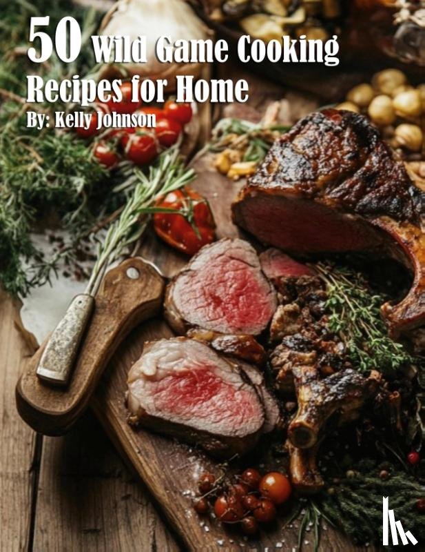 Johnson, Kelly - 50 Wild Game Cooking Recipes for Home