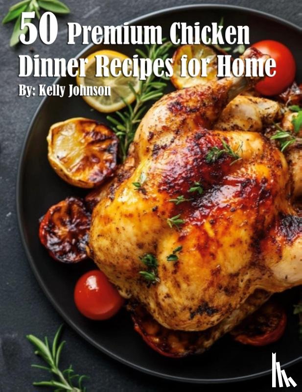 Johnson, Kelly - 50 Premium Chicken Dinner Recipes for Home