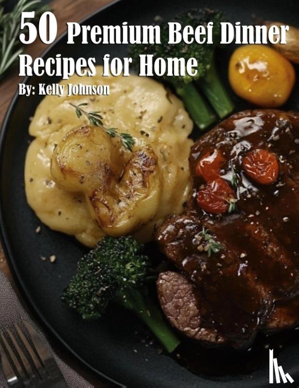 Johnson, Kelly - 50 Premium Beef Dinner Recipes for Home