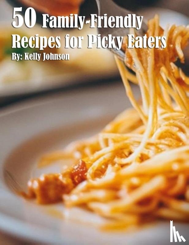 Johnson, Kelly - 50 Family-Friendly Recipes for Picky Eaters