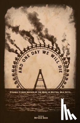 Barb, Patrick - And One Day We Will Die: Strange Stories Inspired by the Music of Neutral Milk Hotel