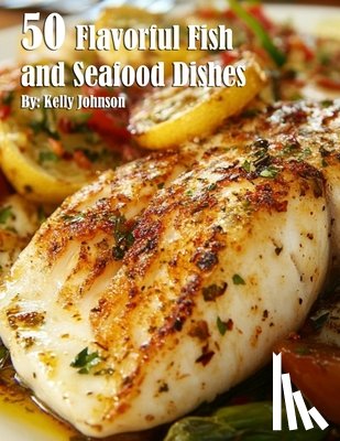 Johnson, Kelly - 50 Flavorful Fish and Seafood Dishes