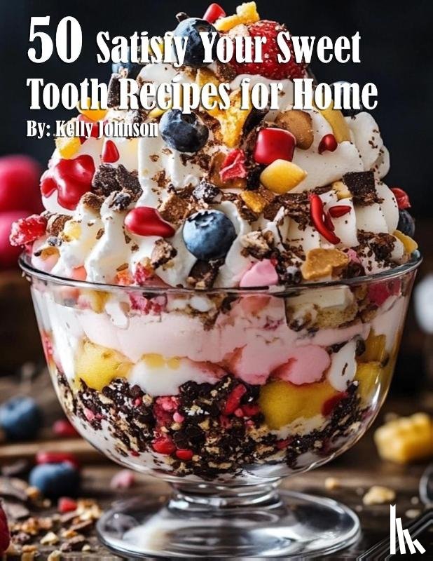 Johnson, Kelly - 50 Satisfy Your Sweet Tooth Recipes for Home