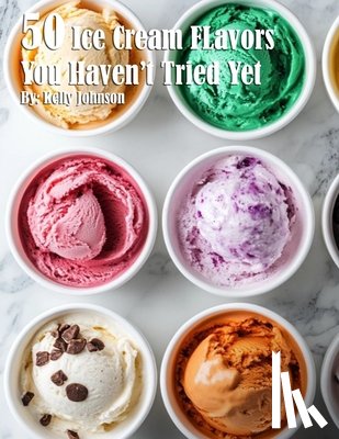 Johnson, Kelly - 50 Ice Cream Flavors You Haven't Tried Yet