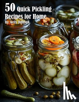 Johnson, Kelly - 50 Quick Pickling Recipes for Home