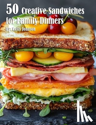 Johnson, Kelly - 50 Creative Sandwiches for Family Dinners