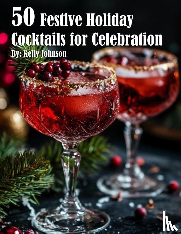 Johnson, Kelly - 50 Festive Holiday Cocktails for Celebrations