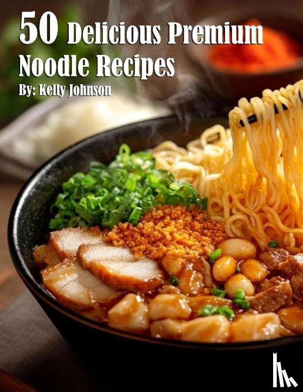 Johnson, Kelly - 50 Delicious Premium Noodle Recipes