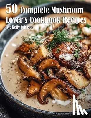 Johnson, Kelly - 50 Complete Mushroom Lover's Cookbook Recipes