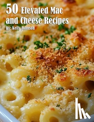 Johnson, Kelly - 50 Elevated Mac and Cheese Recipes