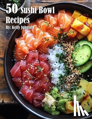 Johnson, Kelly - 50 Sushi Bowl Recipes