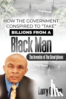 Golden, Larry - How The Government Conspired to "TAKE" Billions From A Black Man