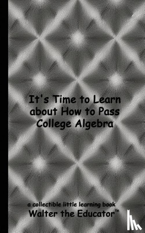 Walter the Educator - It's Time to Learn about How to Pass College Algebra