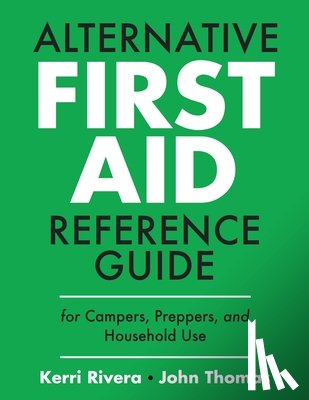 Rivera, Kerri, Thomas, John - ALTERNATIVE FIRST AID REFERENCE GUIDE FOR CAMPERS, PREPPERS, AND HOUSEHOLD USE