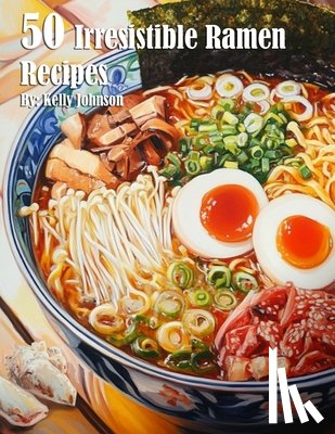 Johnson, Kelly - 50 Irresistible Ramen Recipes
