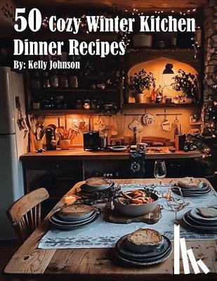 Johnson, Kelly - 50 Cozy Winter Kitchen Dinner Recipes