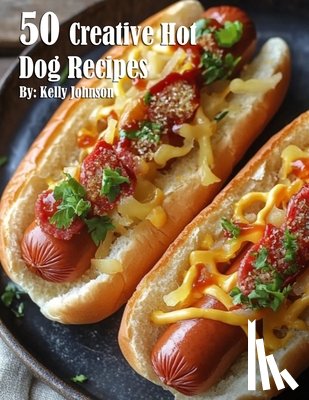 Johnson, Kelly - 50 Creative Hot Dog Recipes
