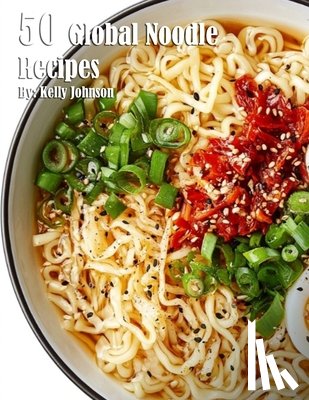 Johnson, Kelly - 50 Global Noodle Recipes