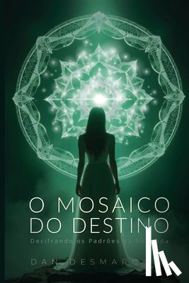 Desmarques, Dan - O Mosaico do Destino: Decifrando os Padrões da Sua Vida