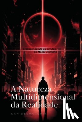 Desmarques, Dan - A Natureza Multidimensional da Realidade: Transcendendo os Limites da Mente Humana