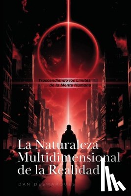 Desmarques, Dan - La Naturaleza Multidimensional de la Realidad: Trascendiendo los Límites de la Mente Humana