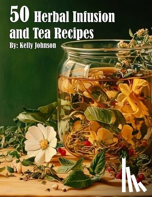 Johnson, Kelly - 50 Herbal Infusions and Tea Recipes