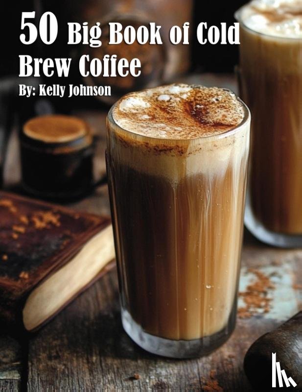 Johnson, Kelly - 50 Big Book of Cold Brew Coffee Recipes