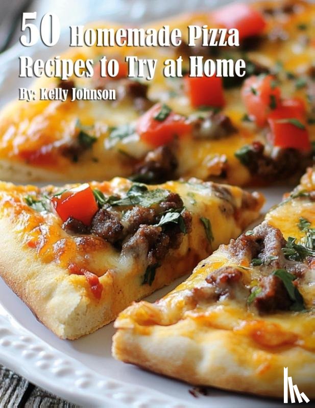 Johnson, Kelly - 50 Homemade Pizza Recipes to Try at Home