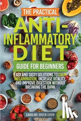 Chow, Caroline Green - The Practical Anti- Inflammatory Diet Guide for Beginners