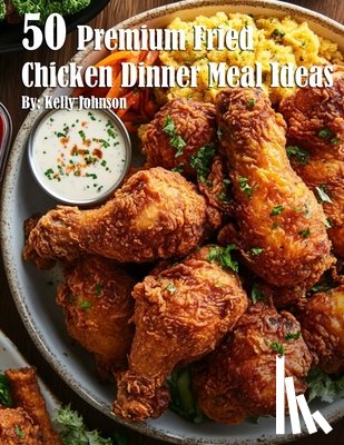 Johnson, Kelly - 50 Premium Fried Chicken Dinner Meal Ideas