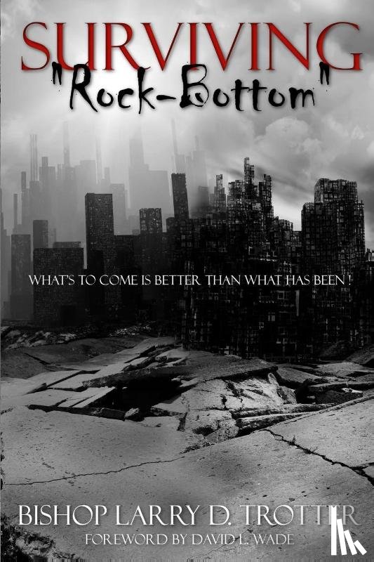 Trotter, Larry D. - SURVIVING "ROCK-BOTTOM" What's to Come Is Better Than What Has Been