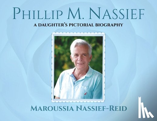 Nassief-Reid, Maroussia - Phillip M. Nassief: A Daughter's Pictorial Biography