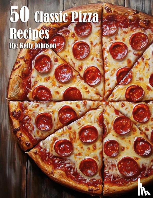Johnson, Kelly - 50 Classic Pizza Recipes