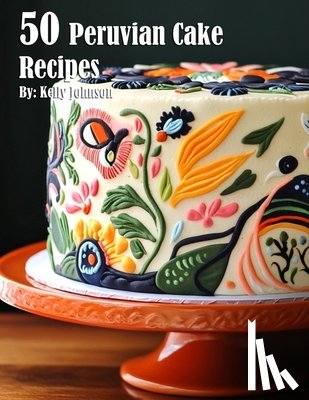 Johnson, Kelly - 50 Peruvian Cake Recipes