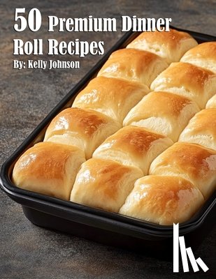 Johnson, Kelly - 50 Premium Dinner Roll Recipes