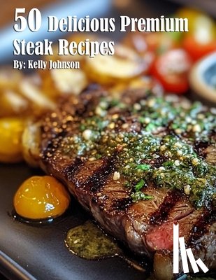 Johnson, Kelly - 50 Delicious Premium Steak Recipes