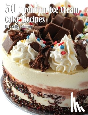 Johnson, Kelly - 50 Premium Ice Cream Cake Recipes