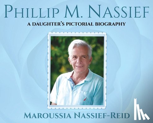 Nassief-Reid, Maroussia - Phillip M. Nassief: A Daughter's Pictorial Biography