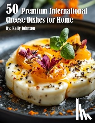 Johnson, Kelly - 50 Premium International Cheese Dishes for Home