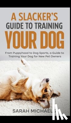 Michaels, Sarah - A Slacker's Guide to Training Your Dog