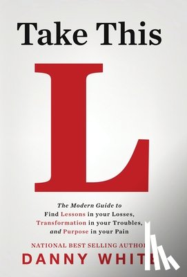 White, Danny - Take This L: The Modern Guide to Find Lessons in your Losses, Transformation in your Troubles, and Purpose in your Pain