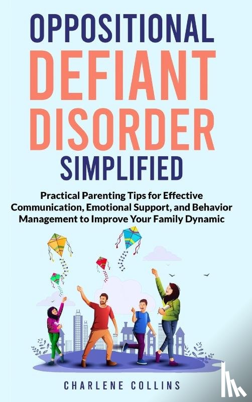 Collins, Charlene - Oppositional Defiant Disorder Simplified Practical Parenting Tips for Effective Communication, Emotional Support, and Behavior Management to Improve Your Family Dynamic