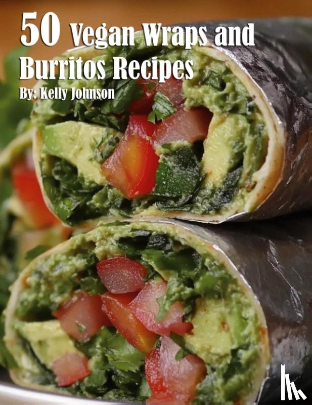 Johnson, Kelly - 50 Vegan Wraps and Burritos Recipes