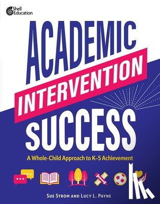 Strom, Susan M. - Academic Intervention Success: A Whole-Child Approach to K-5 Achievement