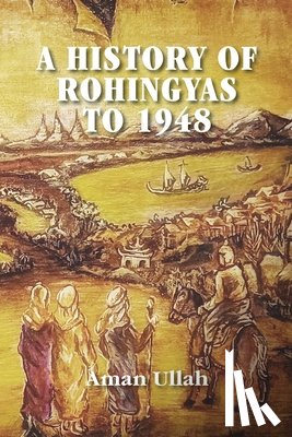 Ullah, Aman - A History of Rohingyas to 1948