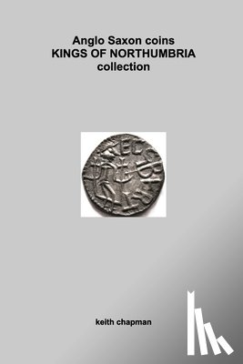 Chapman, Keith - Anglo Saxon Kings of Northumbria coins: sceattas and stycas