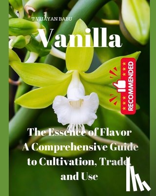 Vijayan Babu, T. - Vanilla: The Essence of Flavor: A Comprehensive Guide to Cultivation, Trade, and Use"