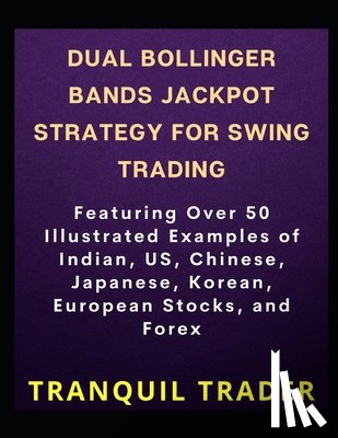 Trader, Tranquil - DUAL BOLLINGER BANDS JACKPOT STRATEGY FOR SWING TRADING (Revised Edition): Featuring Over 50 Illustrated Examples of Indian, US, Chinese, Japanese, Ko